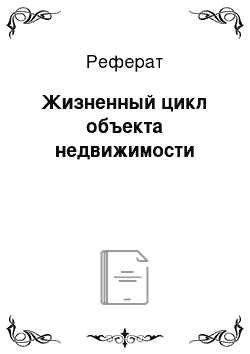 Реферат: Жизненный цикл объекта недвижимости