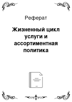 Реферат: Жизненный цикл услуги и ассортиментная политика