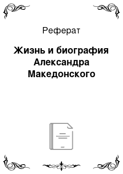 Реферат: Жизнь и биография Александра Македонcкого