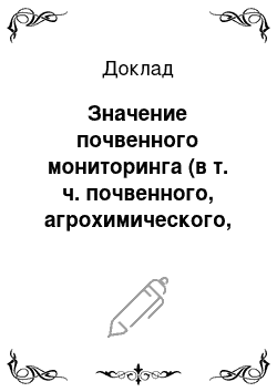 Доклад: Значение почвенного мониторинга (в т. ч. почвенного, агрохимического, токсико-экологического, фитосанитарного и радиологического обследований) в сохранении