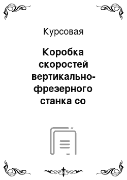 Курсовая: Коробка скоростей вертикально-фрезерного станка со структурной формулой К=3х (1+1х3) =12