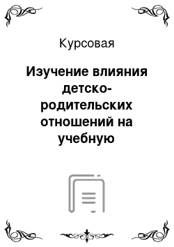 Курсовая: Изучение влияния детско-родительских отношений на учебную мотивацию подростка