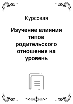 Курсовая: Изучение влияния типов родительского отношения на уровень тревожности детей среднего дошкольного возраста