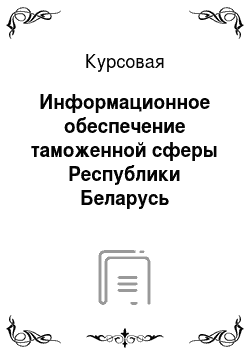 Курсовая: Информационное обеспечение таможенной сферы Республики Беларусь