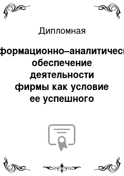 Дипломная: Информационно–аналитическое обеспечение деятельности фирмы как условие ее успешного развития