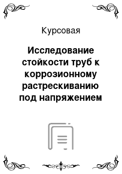 Курсовая: Исследование стойкости труб к коррозионному растрескиванию под напряжением