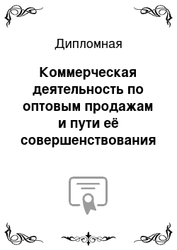 Дипломная: Коммерческая деятельность по оптовым продажам и пути её совершенствования