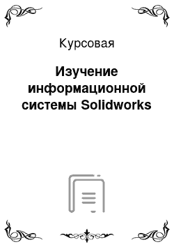 Курсовая: Изучение информационной системы Solidworks