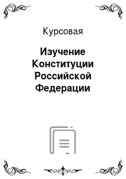 Курсовая: Изучение Конституции Российской Федерации