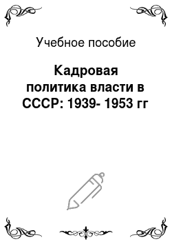 Учебное пособие: Кадровая политика власти в СССР: 1939-1953 гг