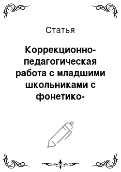 Статья: Коррекционно-педагогическая работа с младшими школьниками с фонетико-фонематическими нарушениями