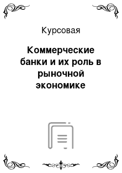 Курсовая: Коммерческие банки и их роль в рыночной экономике