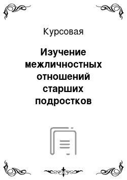 Курсовая: Изучение межличностных отношений старших подростков