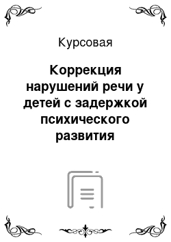 Курсовая: Коррекция нарушений речи у детей с задержкой психического развития