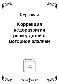 Курсовая: Коррекция недоразвития речи у детей с моторной алалией