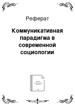 Реферат: Коммуникативная парадигма в современной социологии