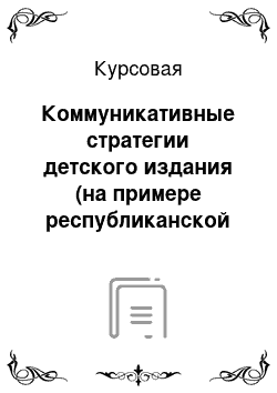 Курсовая: Коммуникативные стратегии детского издания (на примере республиканской прессы 2008 /09 гг.)