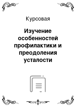 Курсовая: Изучение особенностей профилактики и преодоления усталости