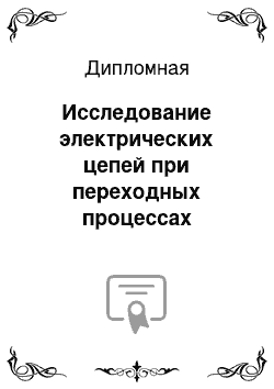 Дипломная: Исследование электрических цепей при переходных процессах первого и второго родов