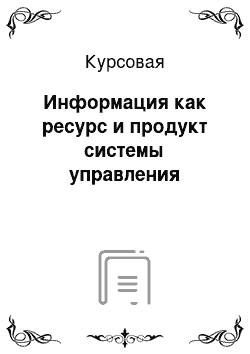 Курсовая: Информация как ресурс и продукт системы управления