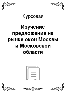 Курсовая: Изучение предложения на рынке окон Москвы и Московской области