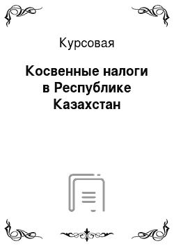 Курсовая: Косвенные налоги в Республике Казахстан