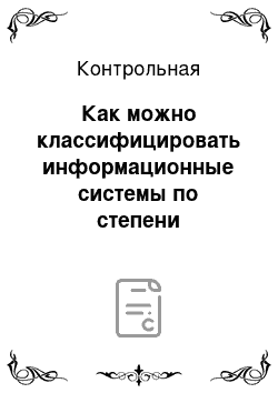 Контрольная: Как можно классифицировать информационные системы по степени автоматизации?