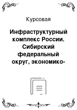 Курсовая: Инфраструктурный комплекс России. Сибирский федеральный округ, экономико-географическая характеристика