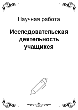 Научная работа: Исследовательская деятельность учащихся