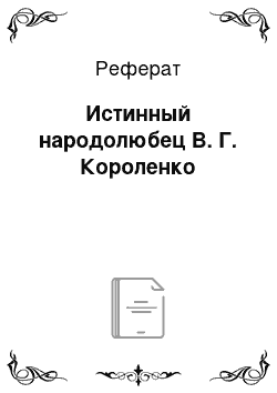 Реферат: Истинный народолюбец В. Г. Короленко