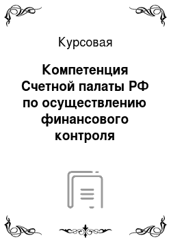Курсовая: Компетенция Счетной палаты РФ по осуществлению финансового контроля