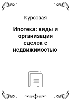 Курсовая: Ипотека: виды и организация сделок с недвижимостью