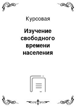 Курсовая: Изучение свободного времени населения