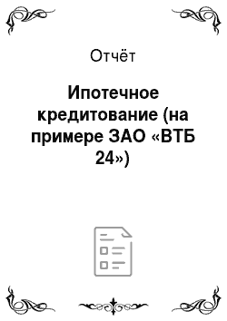 Отчёт: Ипотечное кредитование (на примере ЗАО «ВТБ 24»)