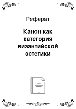 Реферат: Канон как категория византийской эстетики