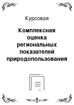 Курсовая: Комплексная оценка региональных показателей природопользования субъектов Сибирского Федерального округа