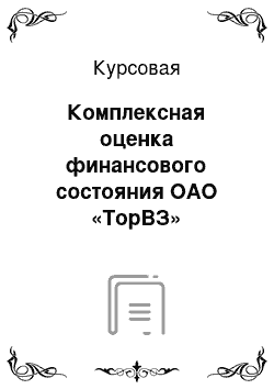 Курсовая: Комплексная оценка финансового состояния ОАО «ТорВЗ»