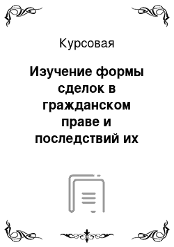 Курсовая: Изучение формы сделок в гражданском праве и последствий их несоблюдения