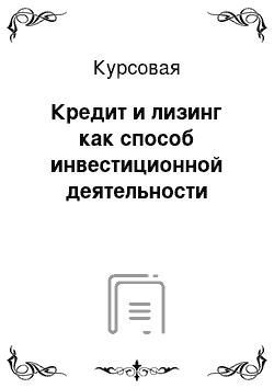 Курсовая: Кредит и лизинг как способ инвестиционной деятельности