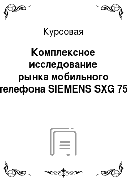 Курсовая: Комплексное исследование рынка мобильного телефона SIEMENS SXG 75