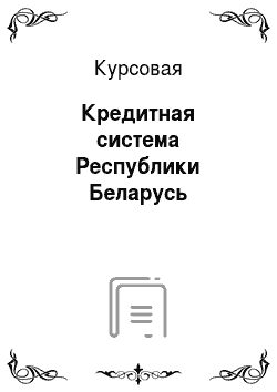 Курсовая: Кредитная система Республики Беларусь