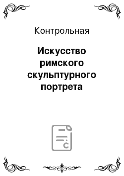 Контрольная: Искусство римского скульптурного портрета