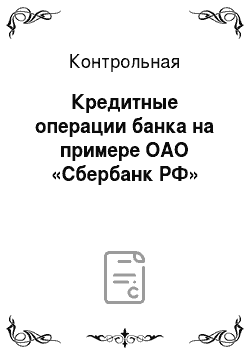 Контрольная: Кредитные операции банка на примере ОАО «Сбербанк РФ»