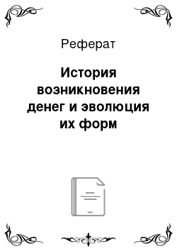 Реферат: История возникновения денег и эволюция их форм