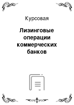 Курсовая: Лизинговые операции коммерческих банков