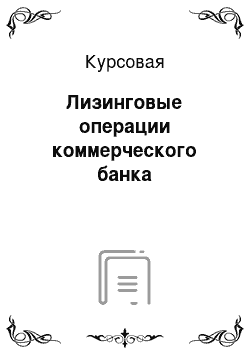 Курсовая: Лизинговые операции коммерческого банка