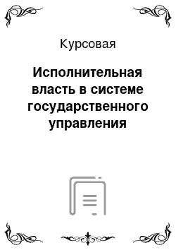 Курсовая: Исполнительная власть в системе государственного управления