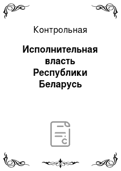 Контрольная: Исполнительная власть Республики Беларусь