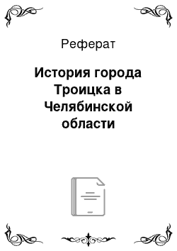 Реферат: История города Троицка в Челябинской области