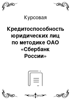 Курсовая: Кредитоспособность юридических лиц по методике ОАО «Сбербанк России»